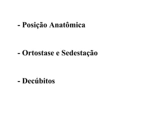 - Posição Anatômica


- Ortostase e Sedestação


- Decúbitos
 