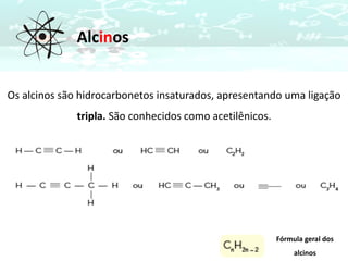 Alcinos
Os alcinos são hidrocarbonetos insaturados, apresentando uma ligação
tripla. São conhecidos como acetilênicos.
Fórmula geral dos
alcinos
 