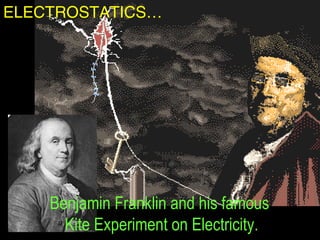 ELECTROSTATICS…
Benjamin Franklin and his famous
Kite Experiment on Electricity.
 