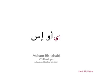 ‫آي أو إس‬
Adham Elshahabi
    iOS Developer
 adhamox@adhamox.com



                       March 2012, Beirut
 