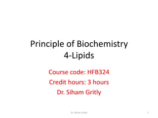 Principle of Biochemistry
         4-Lipids
    Course code: HFB324
    Credit hours: 3 hours
      Dr. Siham Gritly

           Dr. Siham Gritly   1
 