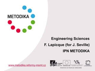 Engineering Sciences
F. Lapicque (for J. Seville)
IPN METODIKA
www.metodika.reformy-msmt.cz
 