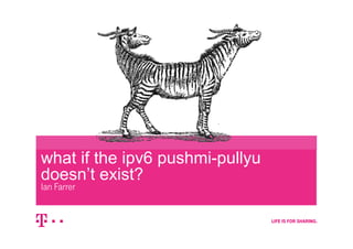what if the ipv6 pushmi-pullyu 
doesn’t exist? 
Ian Farrer 
 