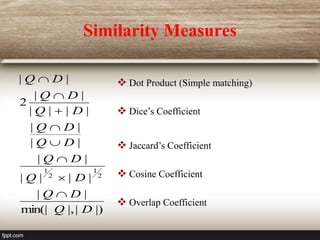 Similarity Measures
|)
|
|,
min(|
|
|
|
|
|
|
|
|
|
|
|
|
|
|
|
|
|
|
2
|
|
2
1
2
1
D
Q
D
Q
D
Q
D
Q
D
Q
D
Q
D
Q
D
Q
D
Q







  Dot Product (Simple matching)
 Dice’s Coefficient
 Jaccard’s Coefficient
 Cosine Coefficient
 Overlap Coefficient
 