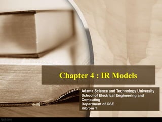 Chapter 4 : IR Models
Adama Science and Technology University
School of Electrical Engineering and
Computing
Department of CSE
Kibrom T
 