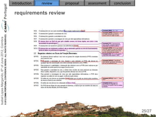 introduction   review   proposal   assessment   conclusion

                                                     requirements review
Isabel Lopes Margarido, 6th of June 2012, Coimbra




                                                                                                                  25
                                                                                                                 25/27
 