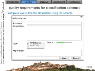 introduction   review      proposal   assessment    conclusion

                                                     quality requirements for classification schemes
                                                    complete: every defect is classifiable using the scheme
Isabel Lopes Margarido, 6th of June 2012, Coimbra




                                                                                                                      28
                                                                                                                     28/27
 