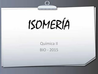 ISOMERÍA
Química II
BIO - 2015
 