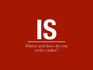 ISWhere and how do you
write codes?
 