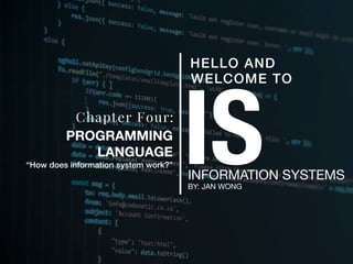 ISINFORMATION SYSTEMS
BY: JAN WONG
HELLO AND
WELCOME TO
Chapter Four:
PROGRAMMING
LANGUAGE
“How does information system work?”
 