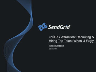 un$EXY Attraction: Recruiting &
Hiring Top Talent When U Fugly
Isaac Saldana
Co-founder
 