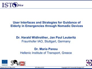 User Interfaces and Strategies for Guidance of Elderly in Emergencies through Nomadic Devices Dr. Harald Widlroither, Jan Paul Leuteritz Fraunhofer IAO, Stuttgart, Germany Dr. Maria Panou Hellenic Institute of Transport, Greece 