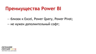 — близок к Excel, Power Query, Power Pivot;
— не нужен дополнительный софт;
Преимущества Power BI
 