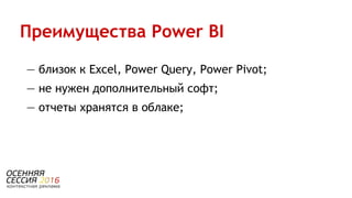 — близок к Excel, Power Query, Power Pivot;
— не нужен дополнительный софт;
— отчеты хранятся в облаке;
Преимущества Power BI
 