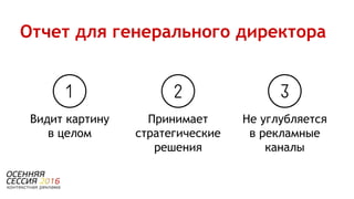 Не углубляется
в рекламные
каналы
Видит картину
в целом
Принимает
стратегические
решения
Отчет для генерального директора
 
