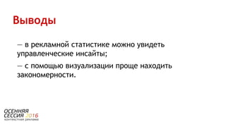 Выводы
— в рекламной статистике можно увидеть
управленческие инсайты;
— с помощью визуализации проще находить
закономерности.
 