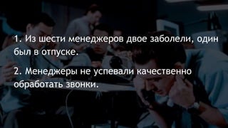 1. Из шести менеджеров двое заболели, один
был в отпуске.
2. Менеджеры не успевали качественно
обработать звонки.
 