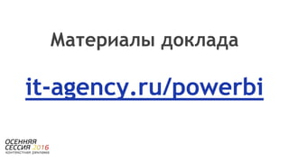 Материалы доклада
it-agency.ru/powerbi
 