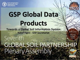 GSP Global Data
Products
Towards a Global Soil Information System
Yusuf Yigini - GSP Secretariat
 