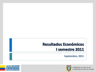 Resultados Económicos I semestre 2011 Septiembre, 2011 