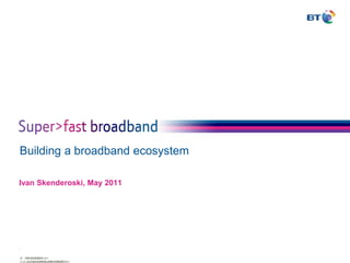 Building a broadband ecosystem Ivan Skenderoski, May 2011 