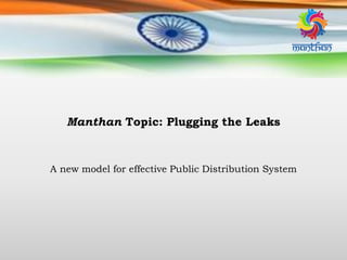 Manthan Topic: Plugging the Leaks
A new model for effective Public Distribution System
 