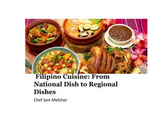 Filipino Cuisine: From
National Dish to Regional
Dishes
Chef Jam Melchor
 