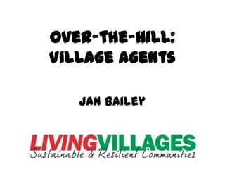 Over-the-Hill:
Village Agents

   Jan Bailey
 