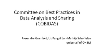 Committee	on	Best	Practices	in	
Data	Analysis	and	Sharing	
(COBIDAS)
Alexandre	Gramfort,	Liz	Pang	&	Jan-Mathijs	Schoffelen
on	behalf	of	OHBM
 
