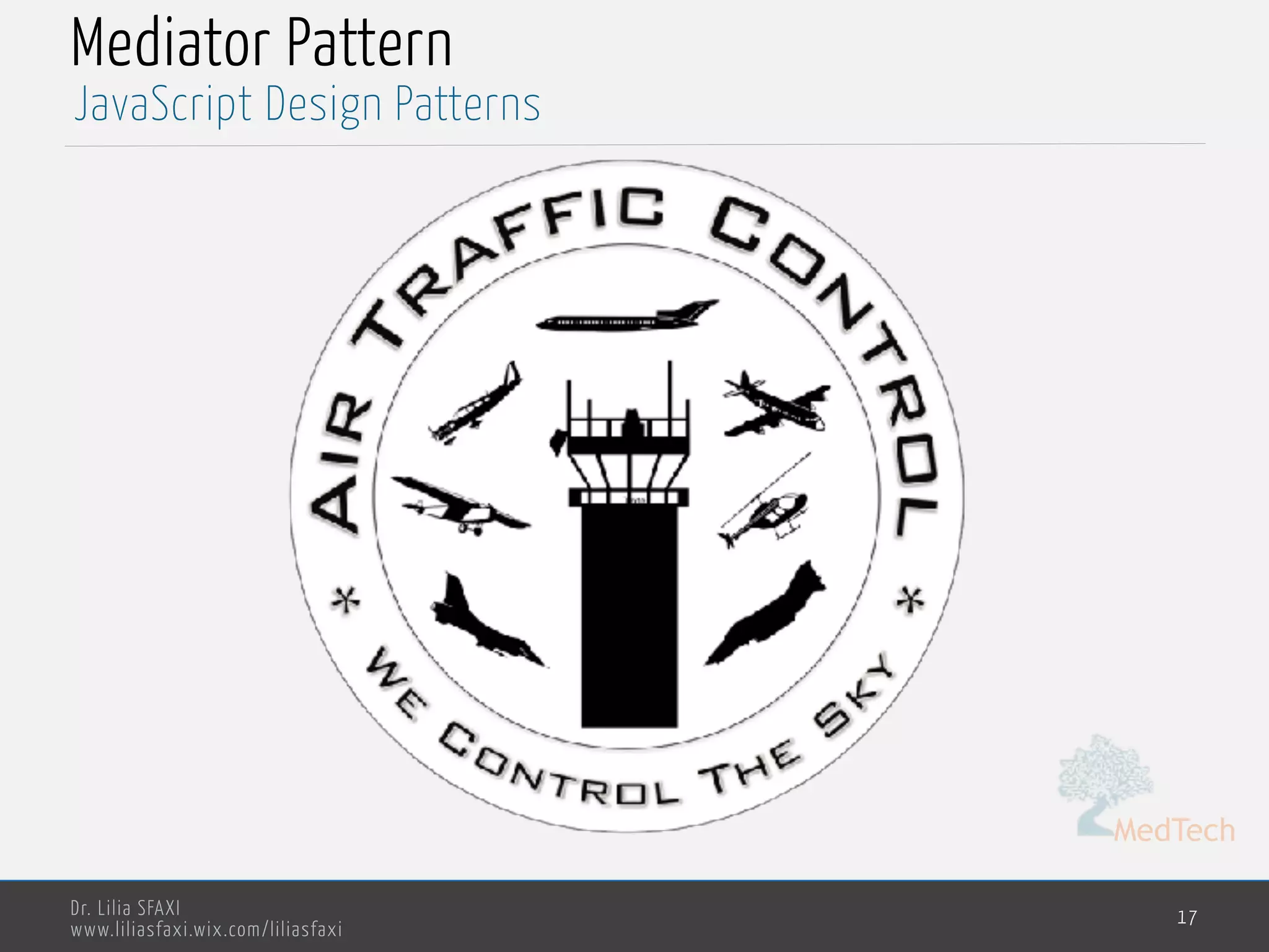 MedTech
Dr. Lilia SFAXI
www.liliasfaxi.wix.com/liliasfaxi
Mediator Pattern
17
JavaScript Design Patterns
 