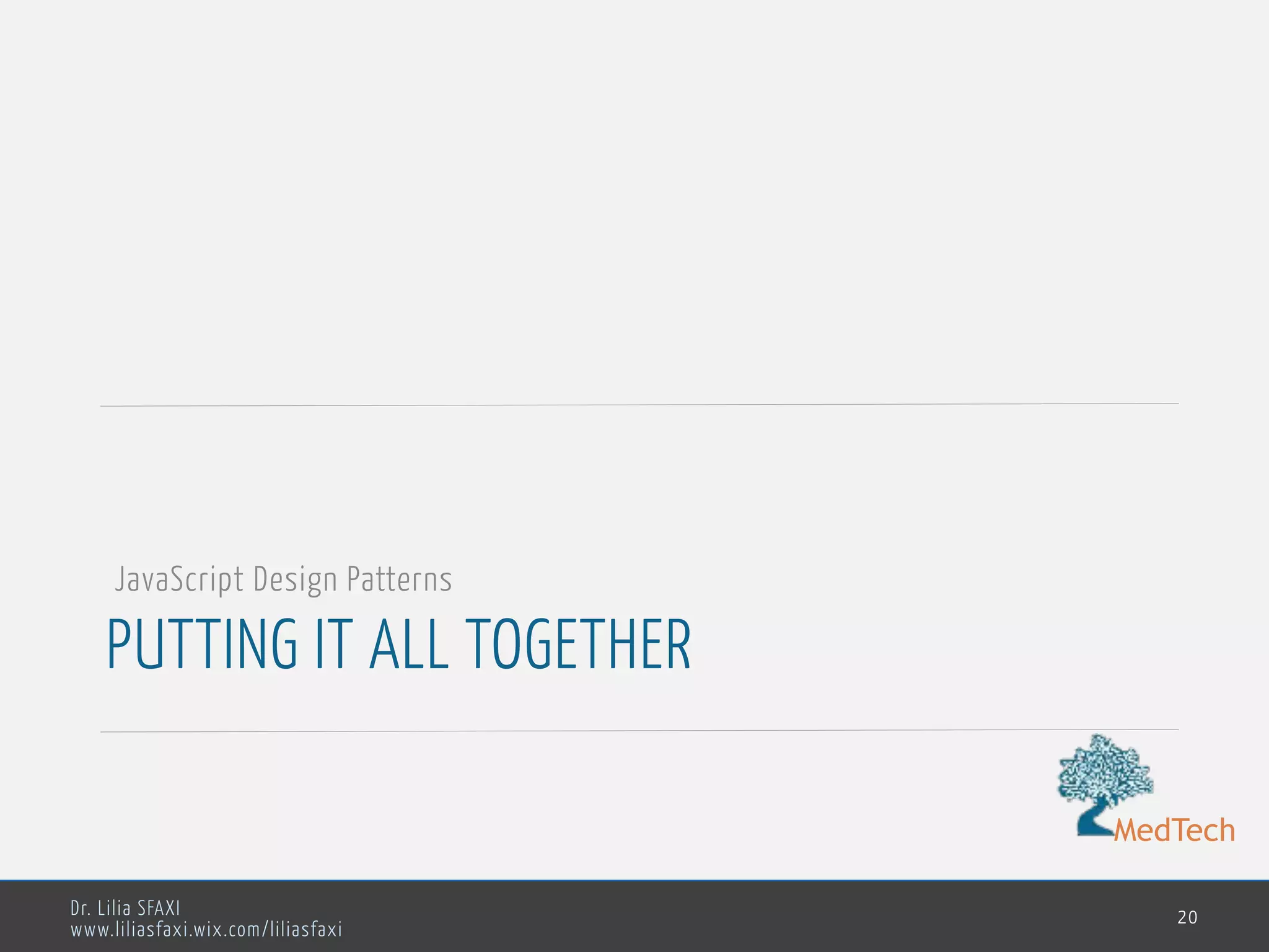 MedTech
Dr. Lilia SFAXI
www.liliasfaxi.wix.com/liliasfaxi
PUTTING IT ALL TOGETHER
20
JavaScript Design Patterns
 