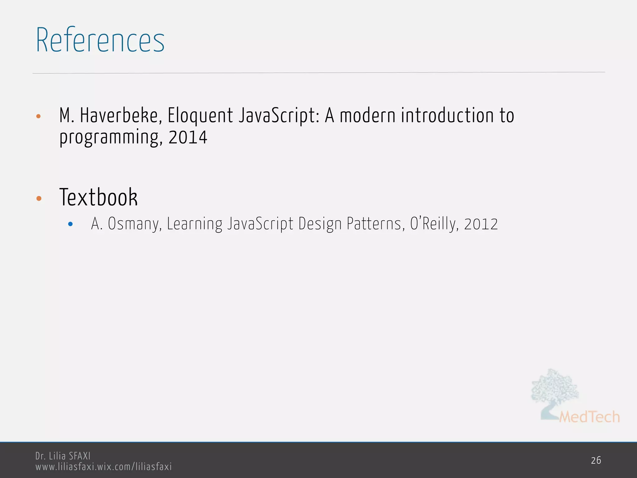 MedTech
Dr. Lilia SFAXI
www.liliasfaxi.wix.com/liliasfaxi
References
26
• M. Haverbeke, Eloquent JavaScript: A modern introduction to
programming, 2014
• Textbook
• A. Osmany, Learning JavaScript Design Patterns, O’Reilly, 2012
 