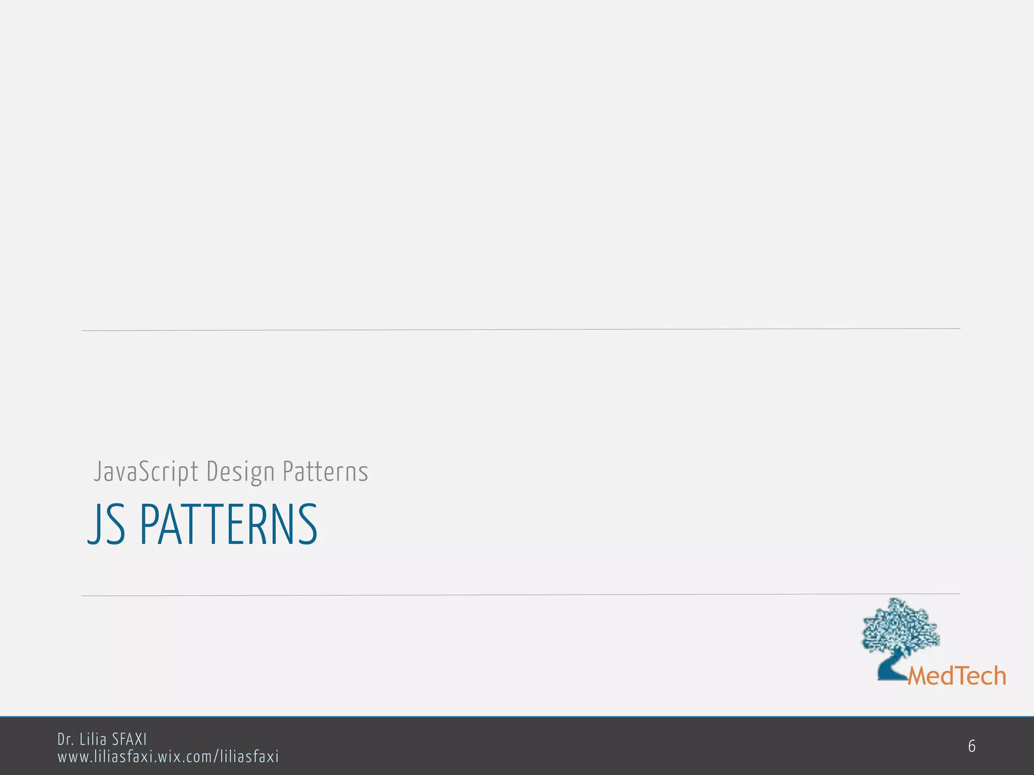 MedTech
Dr. Lilia SFAXI
www.liliasfaxi.wix.com/liliasfaxi
JS PATTERNS
6
JavaScript Design Patterns
 