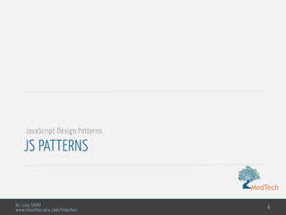 MedTech
Dr. Lilia SFAXI
www.liliasfaxi.wix.com/liliasfaxi
JS PATTERNS
6
JavaScript Design Patterns
 
