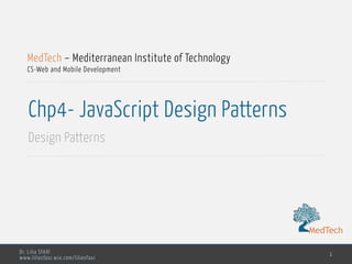 MedTech
Dr. Lilia SFAXI
www.liliasfaxi.wix.com/liliasfaxi
Chp4- JavaScript Design Patterns
Design Patterns
1
MedTech – Mediterranean Institute of Technology
CS-Web and Mobile Development
MedTech
 