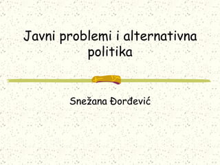 Javni problemi i alternativna politika Snežana Đorđević 