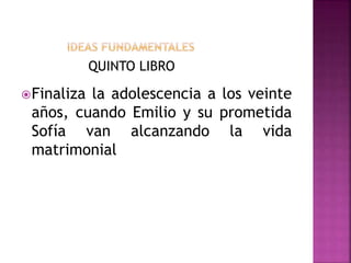 QUINTO LIBRO
Finaliza la adolescencia a los veinte
años, cuando Emilio y su prometida
Sofía van alcanzando la vida
matrimonial
 