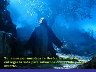 Tu amor por nosotros te llevó a la locura deTu amor por nosotros te llevó a la locura de
entregar la vida para salvarnos del pecado y de laentregar la vida para salvarnos del pecado y de la
muerte.muerte.
 