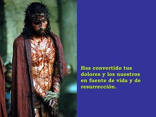 Has convertidoHas convertido tustus
dolores y los nuestrosdolores y los nuestros
en fuente de vida y deen fuente de vida y de
resurrección.resurrección.
 