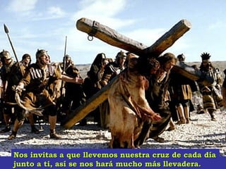 Nos invitas a que llevemos nuestra cruz de cada díaNos invitas a que llevemos nuestra cruz de cada día
junto a ti, así se nos hará mucho más llevadera.junto a ti, así se nos hará mucho más llevadera.
 