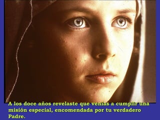 A los doce años revelaste que venías a cumplir unaA los doce años revelaste que venías a cumplir una
misión especial, encomendada por tu verdaderomisión especial, encomendada por tu verdadero
Padre.Padre.
 