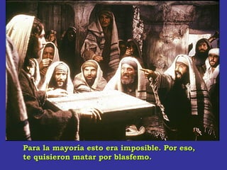 Para la mayoría esto era imposible. Por eso,Para la mayoría esto era imposible. Por eso,
te quisieron matar por blasfemo.te quisieron matar por blasfemo.
 