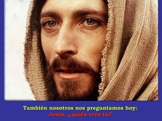 También nosotros nos preguntamos hoy:También nosotros nos preguntamos hoy:
Jesús, ¿quién eres tú?Jesús, ¿quién eres tú?
 