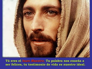 Tú eres elTú eres el buen Maestrobuen Maestro.. Tu palabra nos enseña aTu palabra nos enseña a
ser felices, tu testimonio de vida es nuestro ideal.ser felices, tu testimonio de vida es nuestro ideal.
 