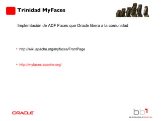 Trinidad MyFaces http://wiki.apache.org/myfaces/FrontPage http://myfaces.apache.org/      Implemtación de ADF Faces que Oracle libera a la comunidad 