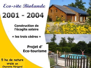 Construction de
          l’écogîte solaire

        « les trois cèdres »


                      Projet d’
                    Eco-tourisme

5 ha de nature
   vraie en
Charente Périgord
 