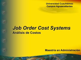 Universidad Cuauhtémoc
Campus Aguascalientes
Job Order Cost Systems
Análisis de Costos
Maestría en Administración
 