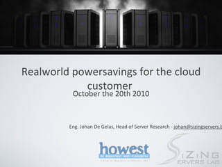 [object Object],Realworld powersavings  for the cloud customer   Image2.png E ng . Johan De Gelas , Head of Server Research - [email_address] 