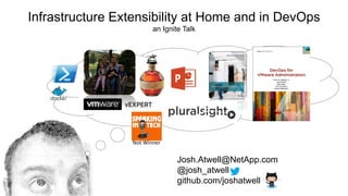 Josh.Atwell@NetApp.com
@josh_atwell
github.com/joshatwell
Not	Winner
Infrastructure Extensibility at Home and in DevOps
an Ignite Talk
 