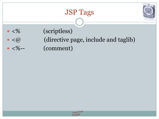 JSP Tags
 <% (scriptless)
 <@ (directive page, include and taglib)
 <%-- (comment)
 
